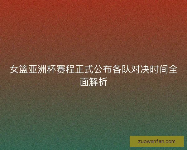 女篮亚洲杯赛程正式公布各队对决时间全面解析